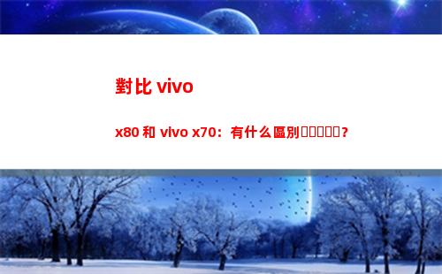 比較 vivo x80 和 vivo x70：有什么辨別？